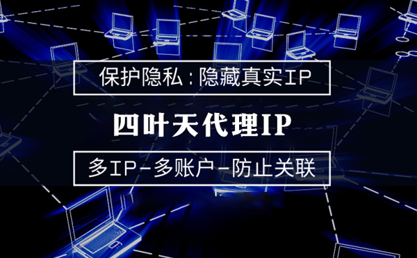 【长春代理IP】代理服务器的类型有哪些？四叶天代理IP怎么样